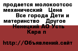 продается молокоотсос механический › Цена ­ 1 500 - Все города Дети и материнство » Другое   . Ненецкий АО,Усть-Кара п.